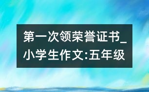 第一次領(lǐng)榮譽證書_小學(xué)生作文:五年級