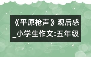 《平原槍聲》觀后感_小學(xué)生作文:五年級