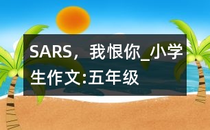 SARS，我恨你_小學(xué)生作文:五年級