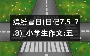 繽紛夏日(日記7.5-7.8)_小學生作文:五年級