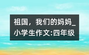 祖國(guó)，我們的媽媽_小學(xué)生作文:四年級(jí)