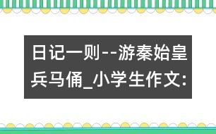 日記一則--游秦始皇兵馬俑_小學(xué)生作文:四年級