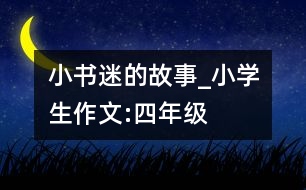 “小書迷”的故事_小學(xué)生作文:四年級