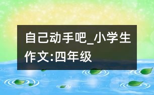 自己動(dòng)手吧_小學(xué)生作文:四年級