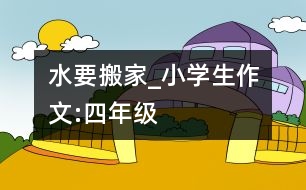 水要搬家_小學(xué)生作文:四年級(jí)