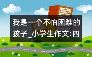 我是一個(gè)不怕困難的孩子_小學(xué)生作文:四年級(jí)