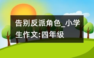 告別反派角色_小學(xué)生作文:四年級