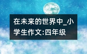 在未來(lái)的世界中_小學(xué)生作文:四年級(jí)