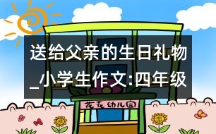 送給父親的生日禮物_小學(xué)生作文:四年級(jí)