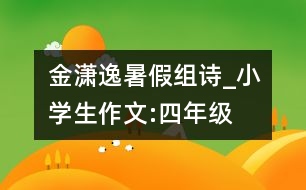 金瀟逸暑假組詩_小學(xué)生作文:四年級