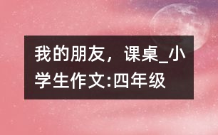 我的朋友，課桌_小學(xué)生作文:四年級