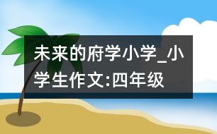 未來的府學(xué)小學(xué)_小學(xué)生作文:四年級