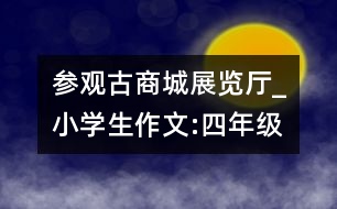 參觀古商城展覽廳_小學(xué)生作文:四年級(jí)