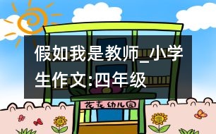 假如我是教師_小學生作文:四年級