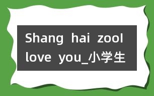 Shang  hai  zoo,I  love  you!_小學(xué)生作文:四年級