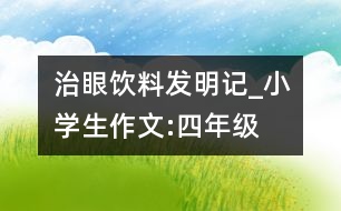 治眼飲料發(fā)明記_小學(xué)生作文:四年級