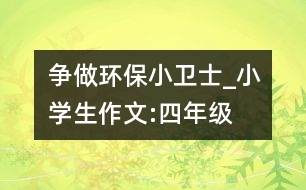 爭(zhēng)做環(huán)保小衛(wèi)士_小學(xué)生作文:四年級(jí)