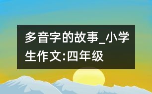 多音字的故事_小學生作文:四年級