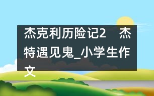 杰克利歷險記（2）　杰特遇見鬼_小學生作文:四年級