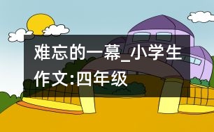 難忘的一幕_小學(xué)生作文:四年級(jí)