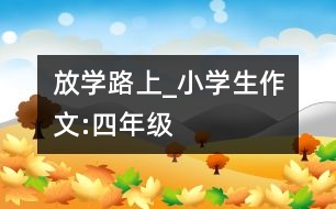 放學(xué)路上_小學(xué)生作文:四年級