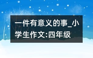 一件有意義的事_小學(xué)生作文:四年級(jí)