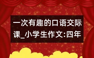 一次有趣的口語(yǔ)交際課_小學(xué)生作文:四年級(jí)