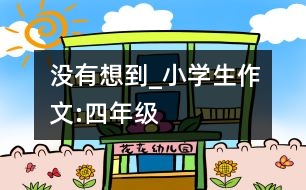 沒有想到_小學(xué)生作文:四年級