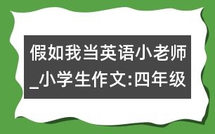 假如我當(dāng)英語小老師_小學(xué)生作文:四年級