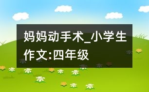 媽媽動(dòng)手術(shù)_小學(xué)生作文:四年級