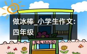 做冰棒_小學(xué)生作文:四年級(jí)