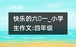 快樂的“六?一”_小學(xué)生作文:四年級(jí)