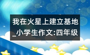 我在火星上建立基地_小學(xué)生作文:四年級