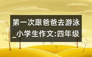 第一次跟爸爸去游泳_小學(xué)生作文:四年級(jí)