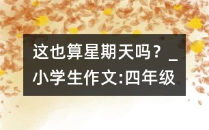 這也算星期天嗎？_小學生作文:四年級