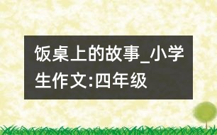 飯桌上的故事_小學(xué)生作文:四年級(jí)