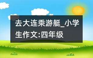 去大連乘游艇_小學生作文:四年級