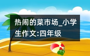 熱鬧的菜市場(chǎng)_小學(xué)生作文:四年級(jí)