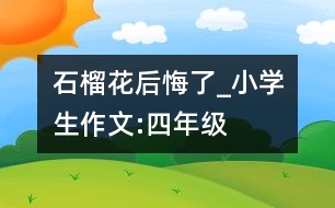 石榴花后悔了_小學生作文:四年級