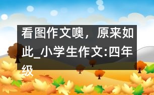 看圖作文噢，原來如此_小學(xué)生作文:四年級(jí)