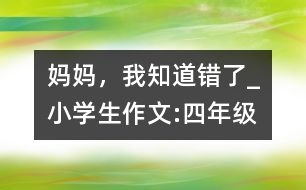 媽媽，我知道錯(cuò)了_小學(xué)生作文:四年級(jí)