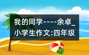 我的同學(xué)----余卓_小學(xué)生作文:四年級(jí)