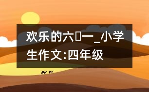 歡樂的“六?一”_小學(xué)生作文:四年級