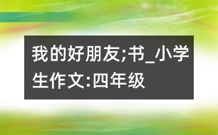 我的好朋友;書_小學(xué)生作文:四年級(jí)