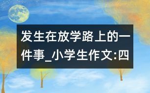 發(fā)生在放學(xué)路上的一件事_小學(xué)生作文:四年級