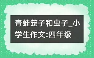 青蛙,籠子和蟲子_小學(xué)生作文:四年級(jí)