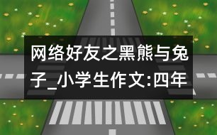 網(wǎng)絡好友之黑熊與兔子_小學生作文:四年級