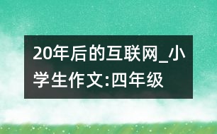 20年后的互聯(lián)網(wǎng)_小學(xué)生作文:四年級