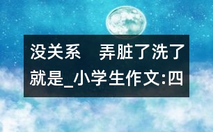 沒關(guān)系　弄臟了洗了就是_小學(xué)生作文:四年級(jí)