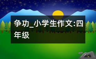 爭功_小學(xué)生作文:四年級